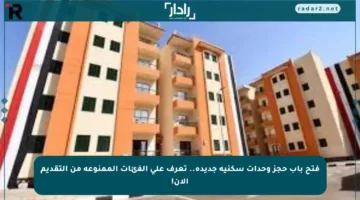 فتح باب حجز وحدات سكنية جديدة.. تعرف على الفئات الممنوعة من التقديم الآن!